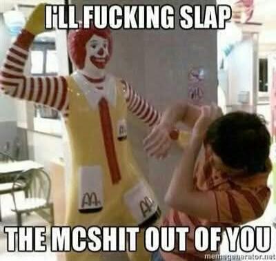 I'LL FUCKING SLAP THE MCSHIT OUT OF YOU