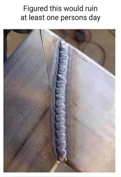 Figured this would ruin at least one person's day. The image shows a metal surface with a weld seam that is not perfectly straight or uniform, which is often considered an imperfection in welding.