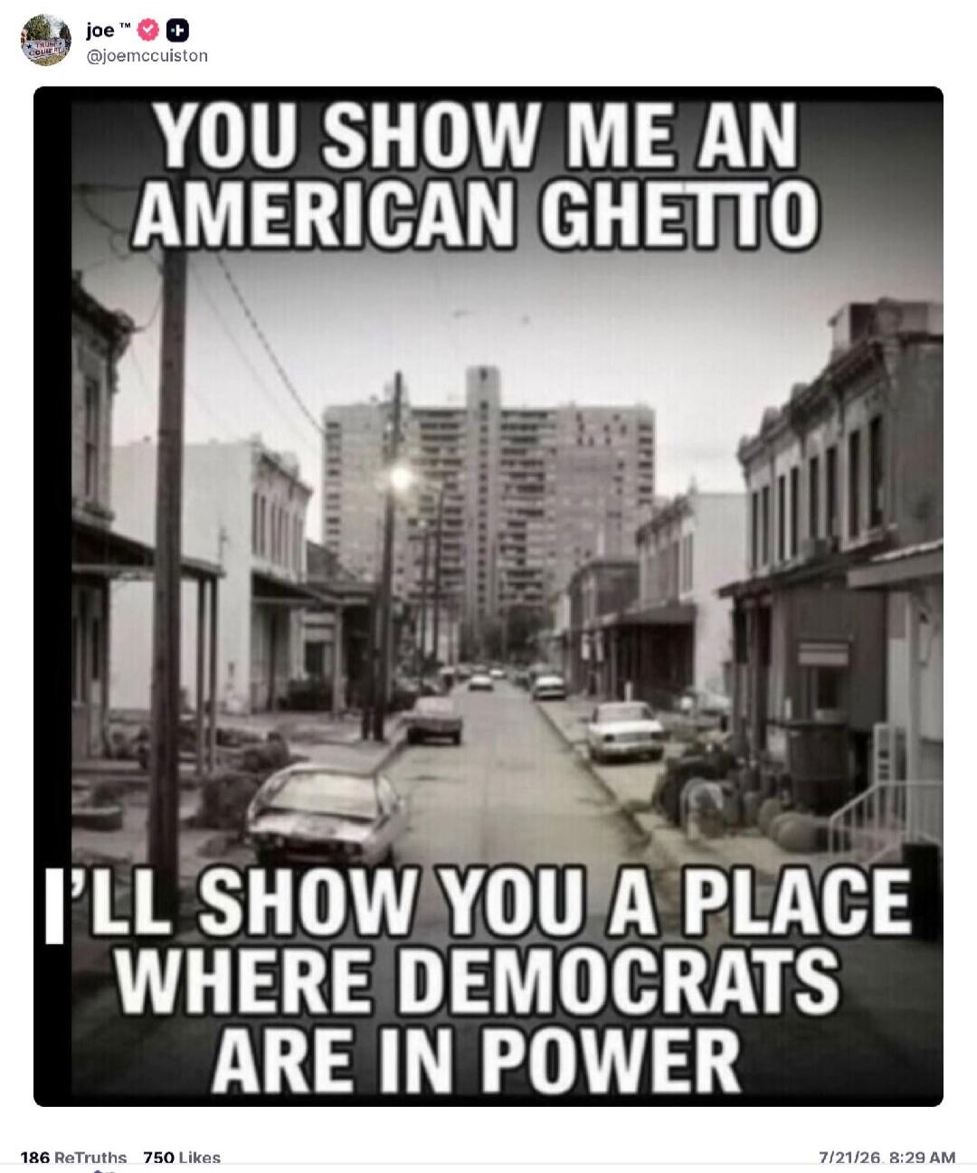 YOU SHOW ME AN AMERICAN GHETTO I'LL SHOW YOU A PLACE WHERE DEMOCRATS ARE IN POWER