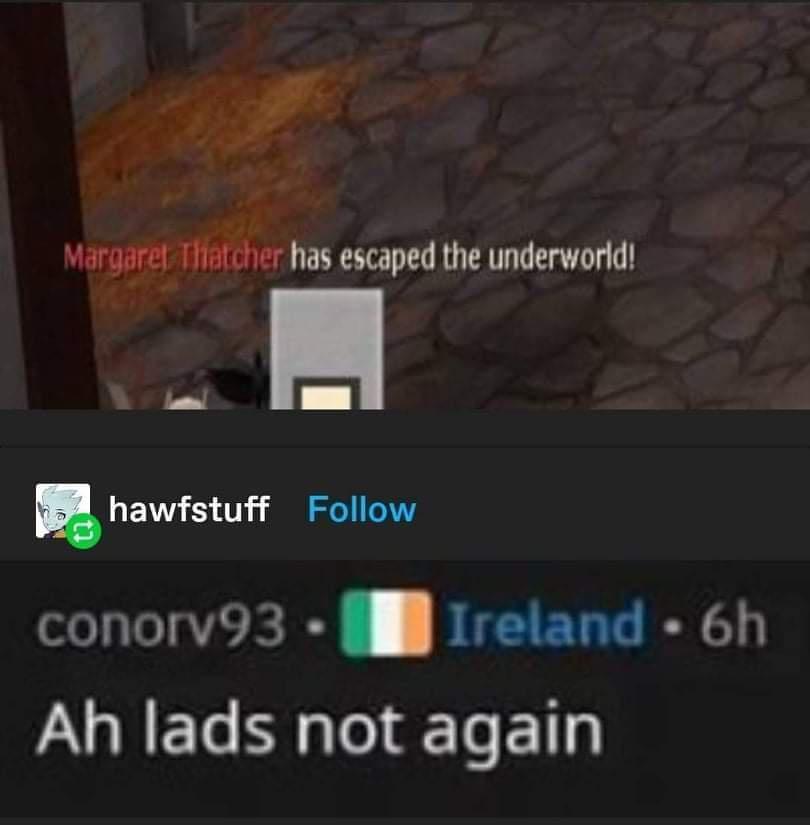 B q _ has escaped the underworld T el I I u NS V i i e T conorv93 i Ireland 6h LURET Sl Te ETly