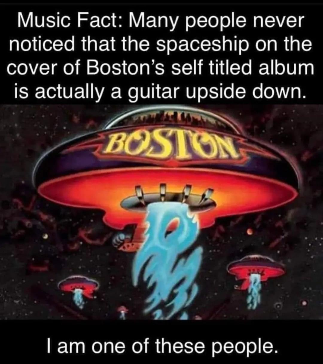 YVEIol o Tel SV ETa YA o ITo o N IV CTS noticed that the spaceship on the cover of Bostons self titled album is actually a guitar upside down 2 am one of these people