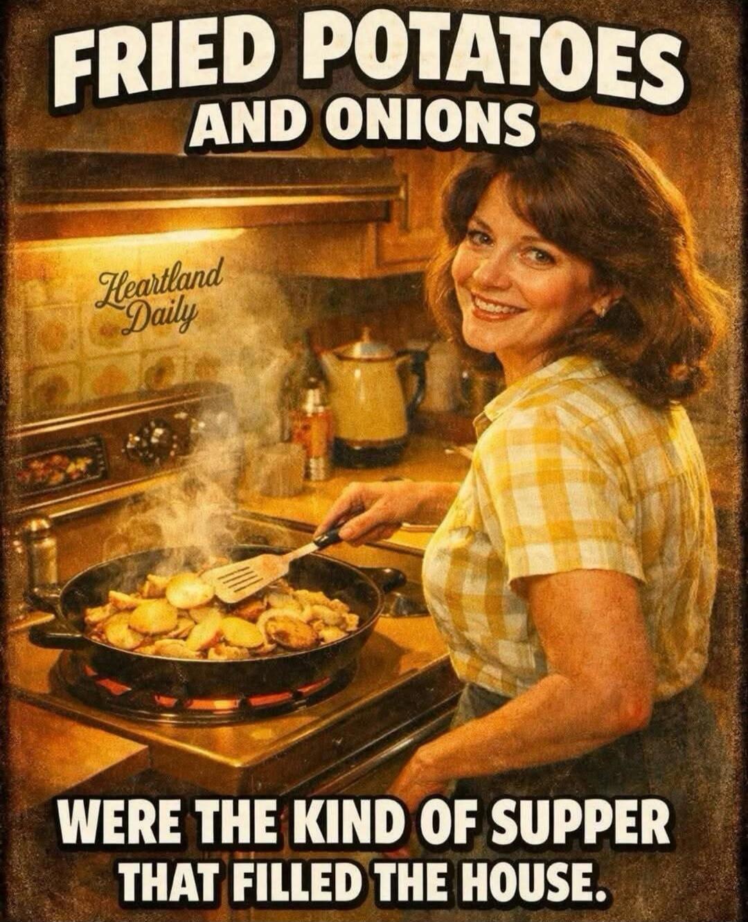 FRIED POTATOES AND ONIONS WERE THE KIND OF SUPPER THAT FILLED THE HOUSE. Heartland Daily