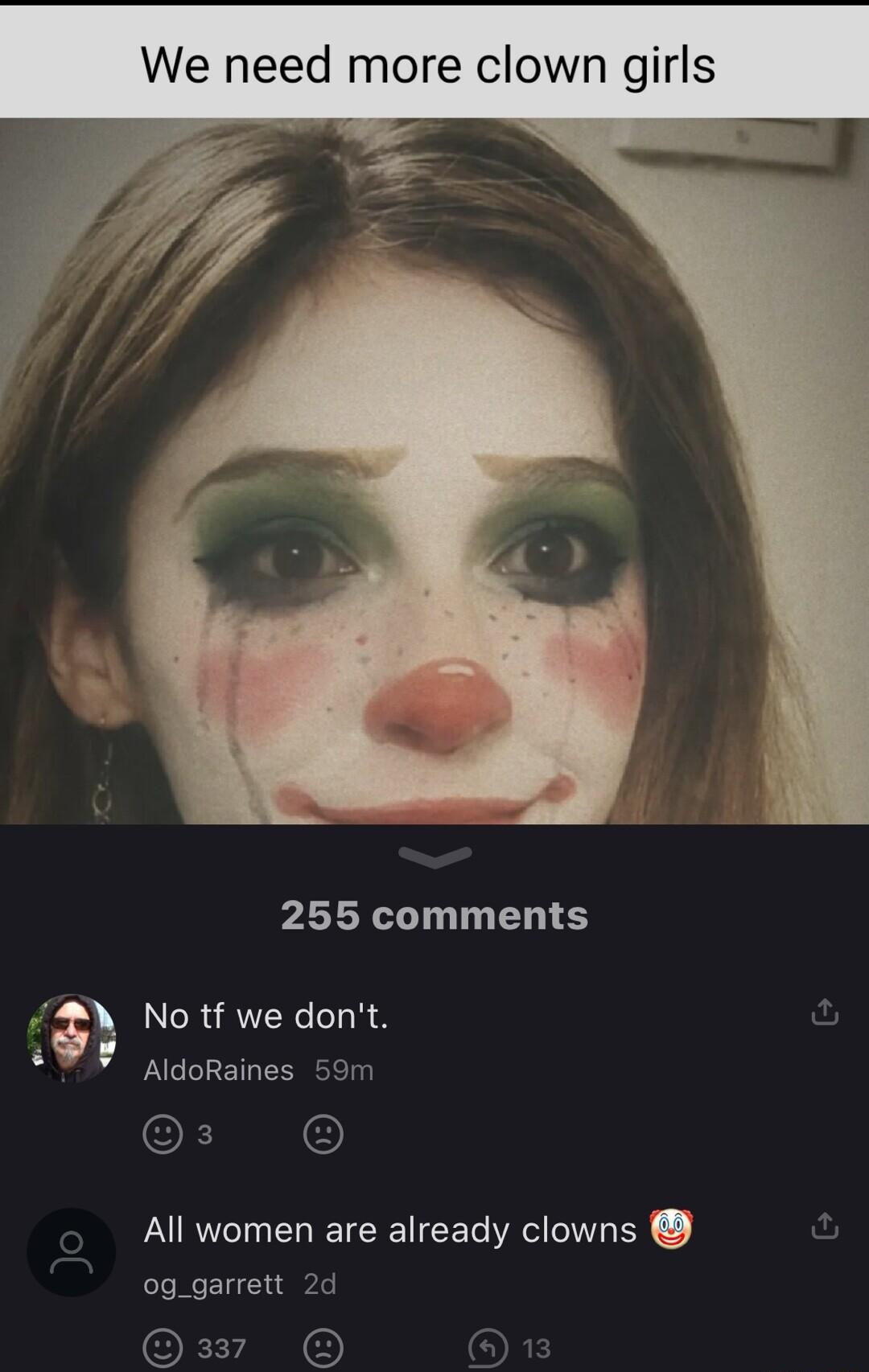 We need more clown girls 255 comments s No tf we dont Aldoraines 59m All women are already clowns og_garrett 2d OF AN