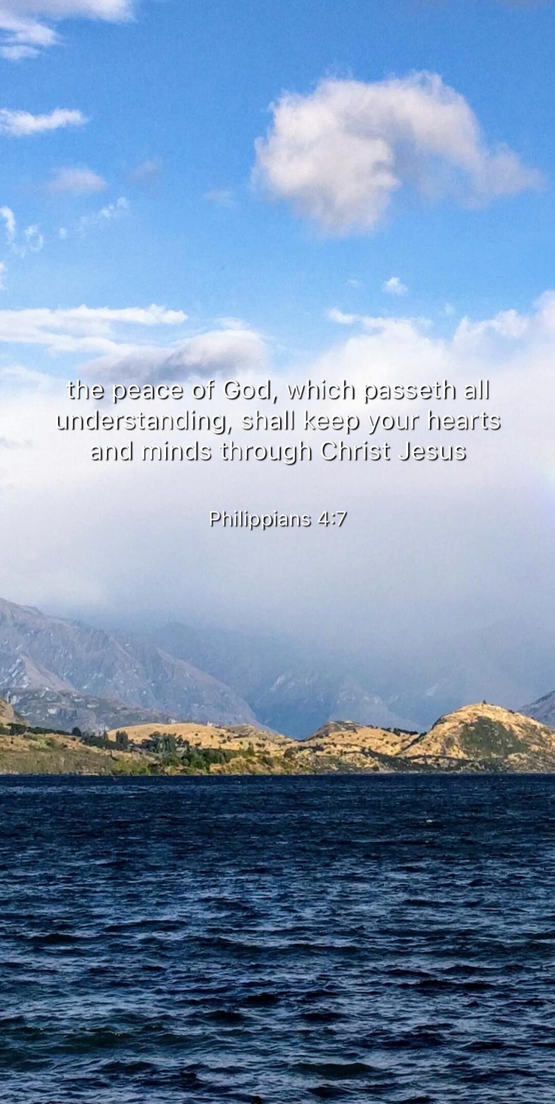 the peace of God, which passeth all understanding, shall keep your hearts and minds through Christ Jesus
Philippians 4:7
