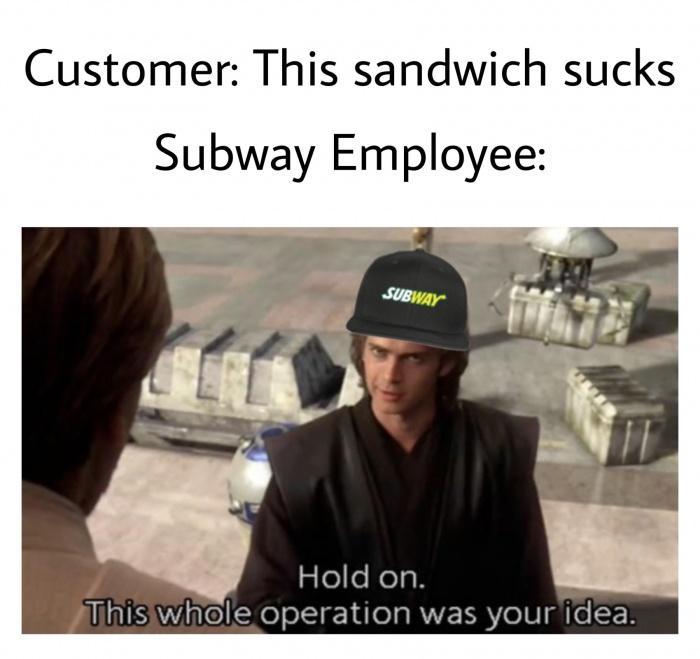 Customer This sandwich sucks Subway Employee zleleNegh ihiswhole operation was your idea