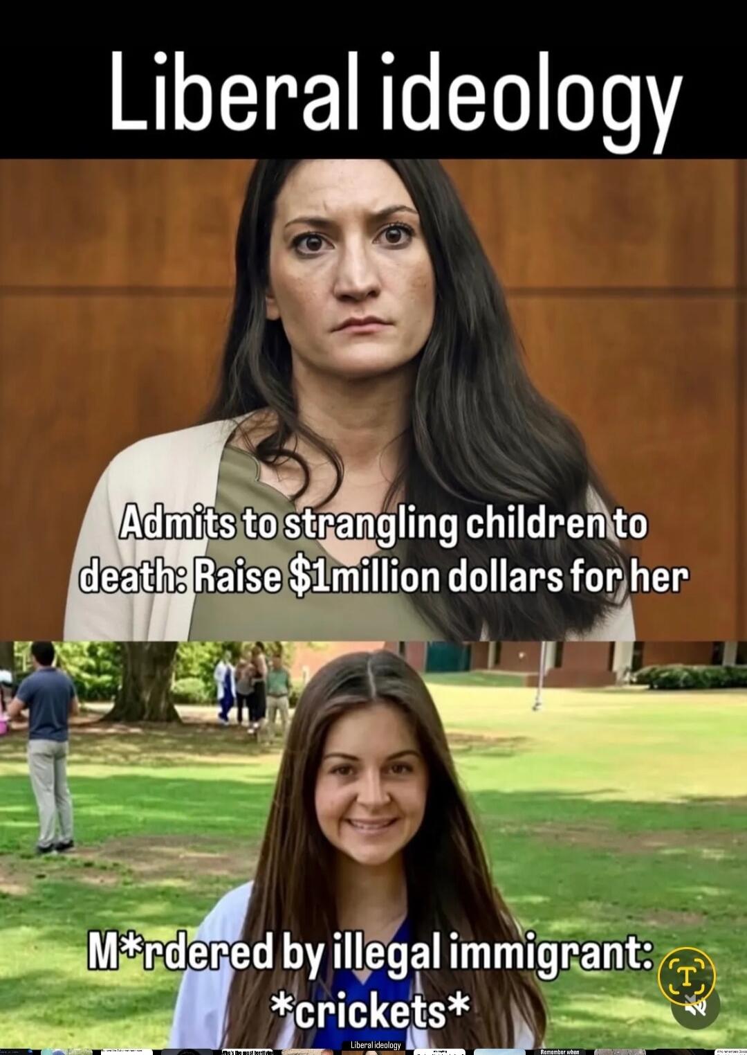 Liberal ideology. Admits to strangling children to death: Raise $1million dollars for her. Murdered by illegal immigrant: *crickets*