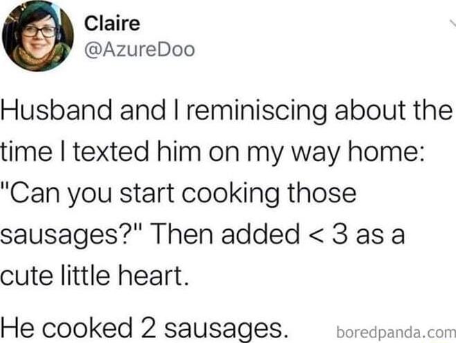 Claire AzureDoo Husband and reminiscing about the time texted him on my way home Can you start cooking those sausages Then added 3 as a cute little heart He cooked 2 sausages boredpandacon