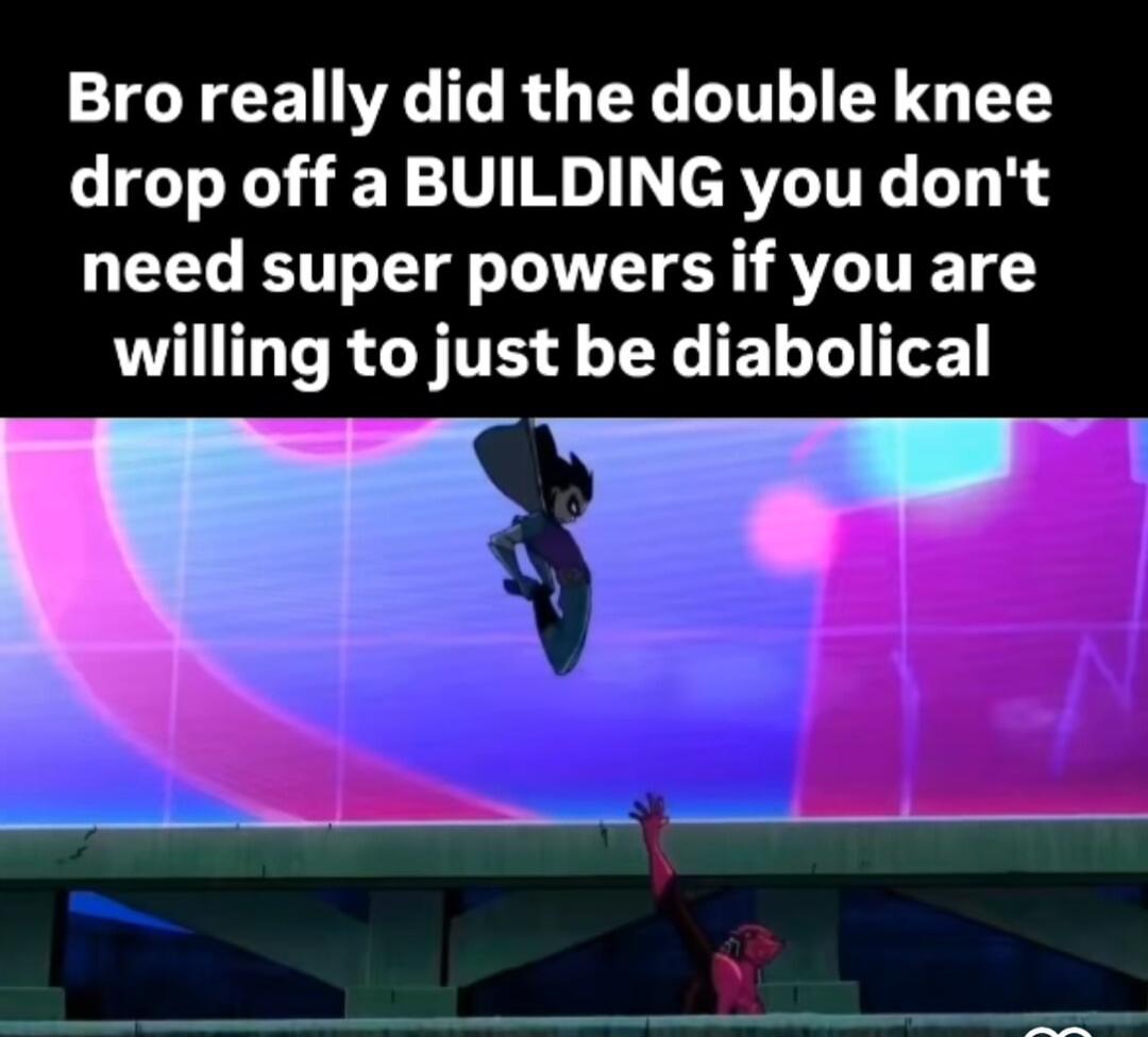 Bro really did the double knee drop off a BUILDING you dont need super powers if you are willing to just be diabolical S e