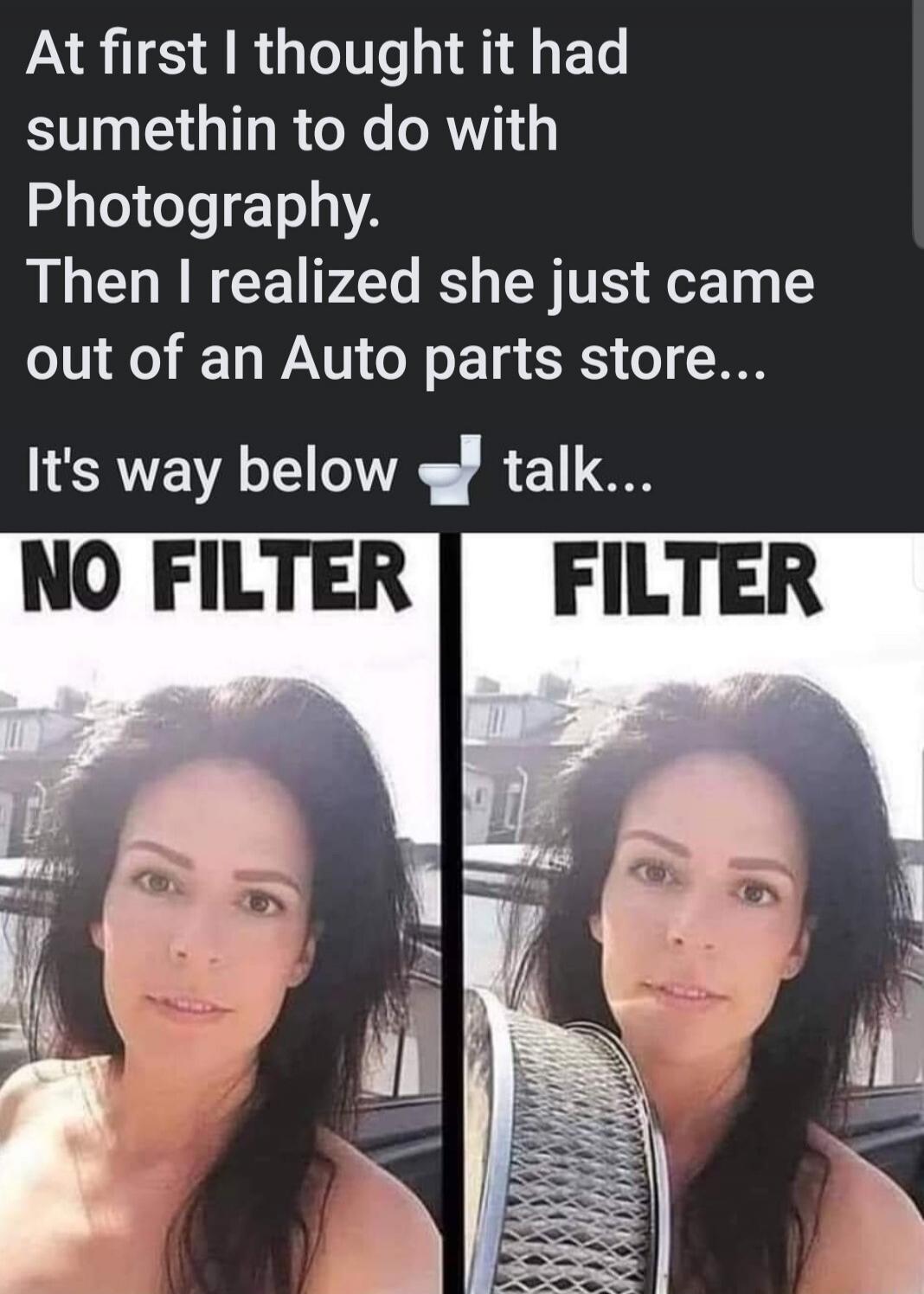 At first I thought it had sumethin to do with Photography. Then I realized she just came out of an Auto parts store... It's way below 🚽 talk... NO FILTER FILTER