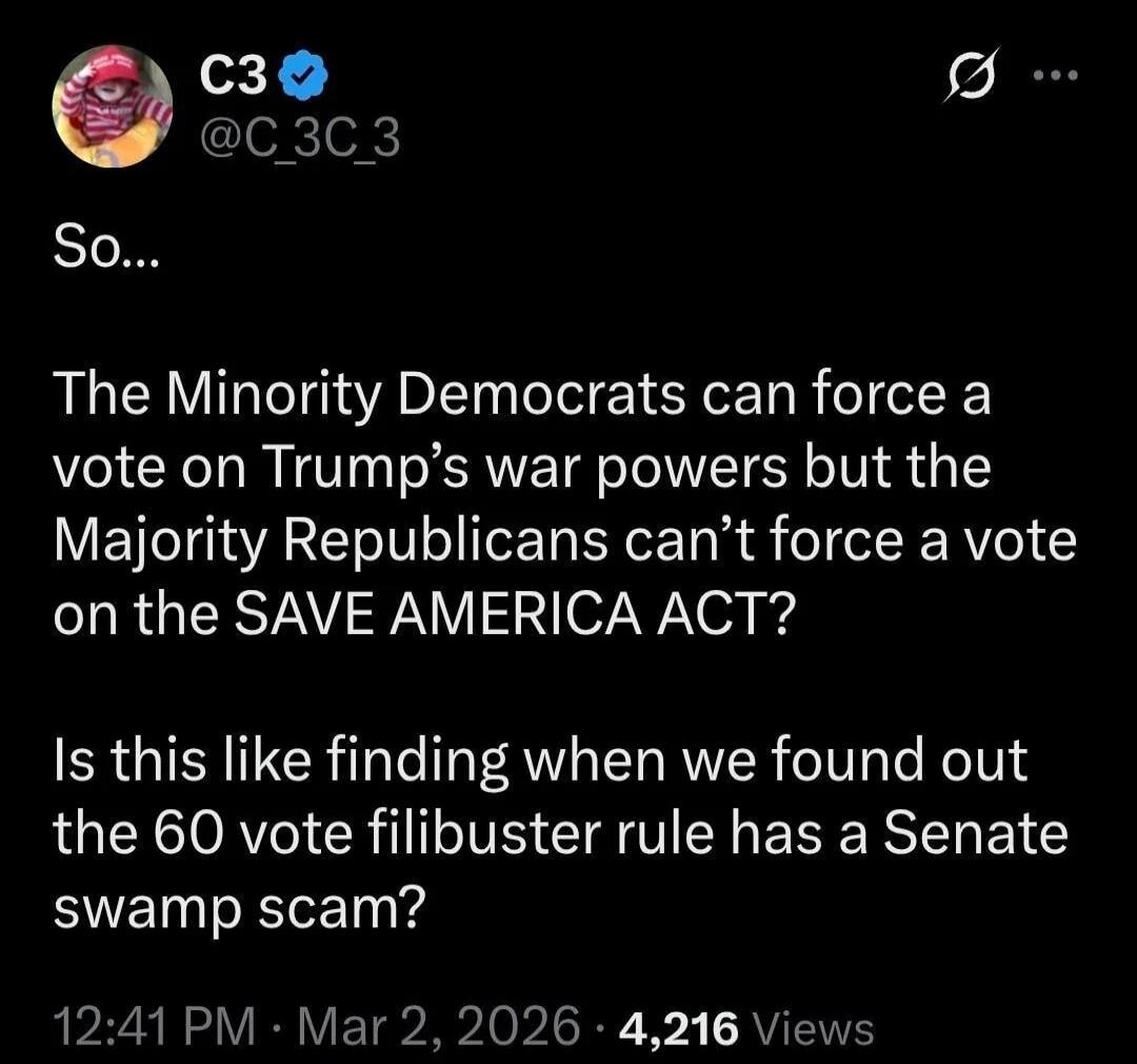 So... The Minority Democrats can force a vote on Trump's war powers but the Majority Republicans can't force a vote on the SAVE AMERICA ACT? Is this like finding when we found out the 60 vote filibuster rule has a Senate swamp scam?