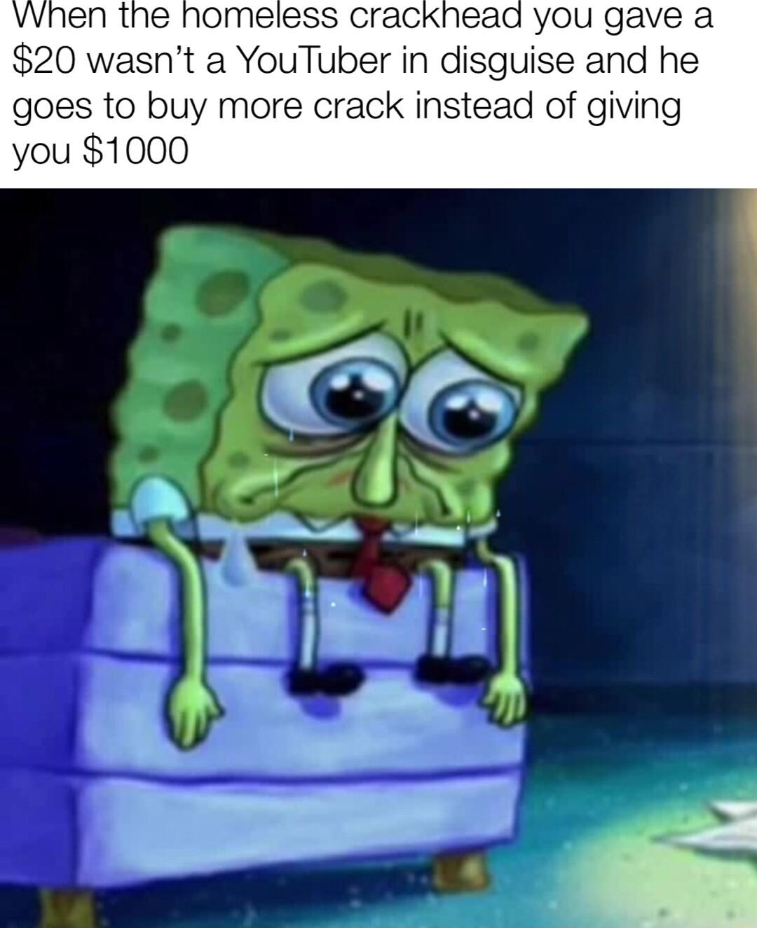 VWnen the homeless cracknead you gave a 20 wasnt a YouTuber in disguise and he goes to buy more crack instead of giving you 1000
