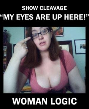 SHOW CLEAVAGE MY EYES ARE UP HERE WOMAN LOGIC