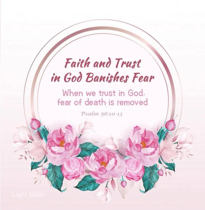 Faith and Trust in God Banishes Fear. When we trust in God, fear of death is removed. Psalm 56:10-13. Light Bible.