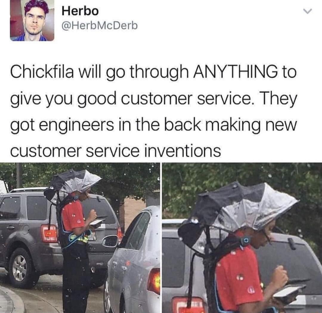 I Herbo HerbMcDerb I Chickfila will go through ANYTHING to give you good customer service They got engineers in the back making new customer service inventions