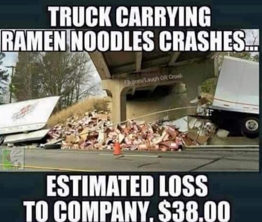 Truck carrying ramen noodles crashes... Estimated loss to company, $38.00.