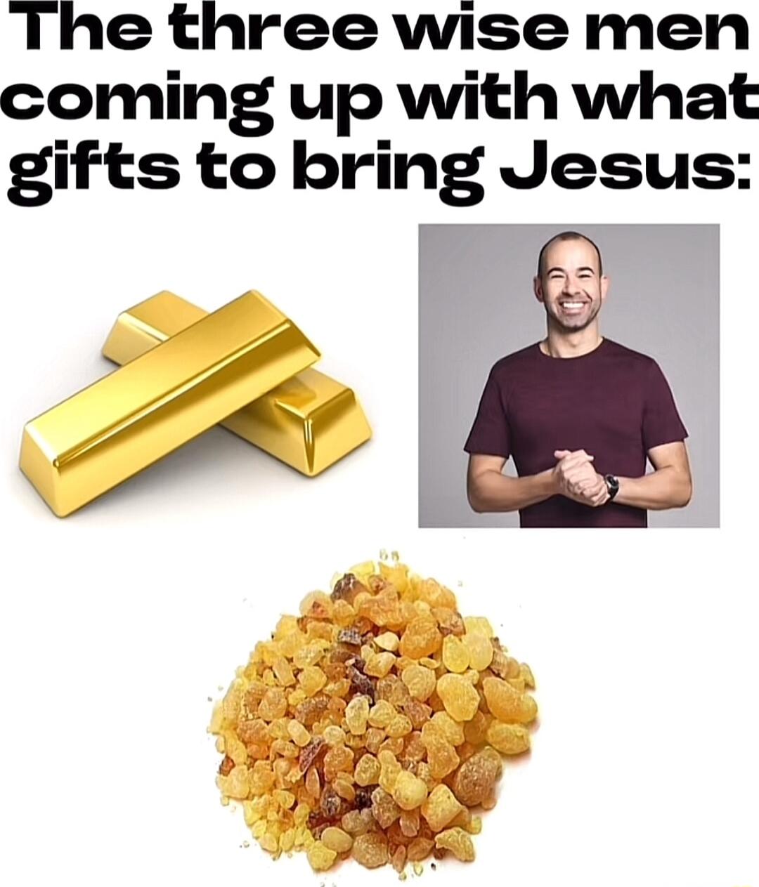 The three wise men coming up with what gifts to bring Jesus