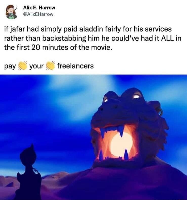 a AlixE Harrow AEHarow if jafar had simply paid aladdin fairly for his services rather than backstabbing him he couldve had it ALL in the first 20 minutes of the movie pay i your i freelancers