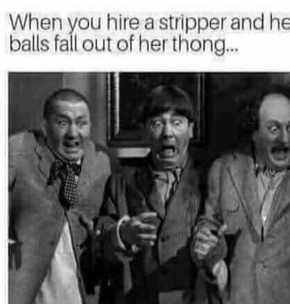 When you hire a stripper and her balls fall out of her thong...