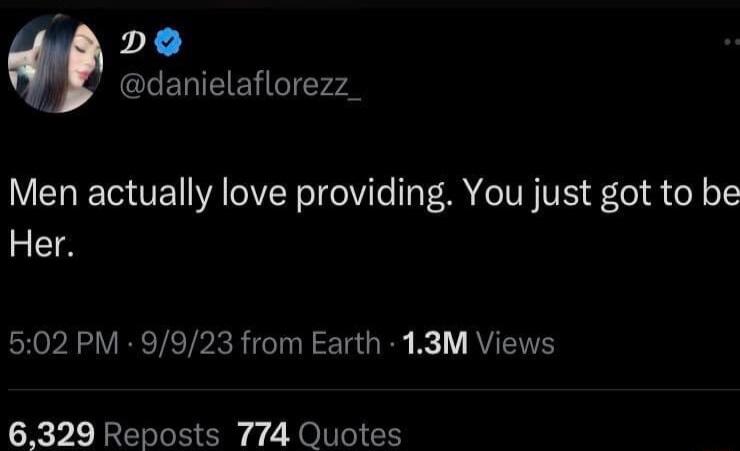 Men actually love providing You just got to be Her 502 PM 9923 from Earth 13M Views 6329 Reposts 774 Quotes