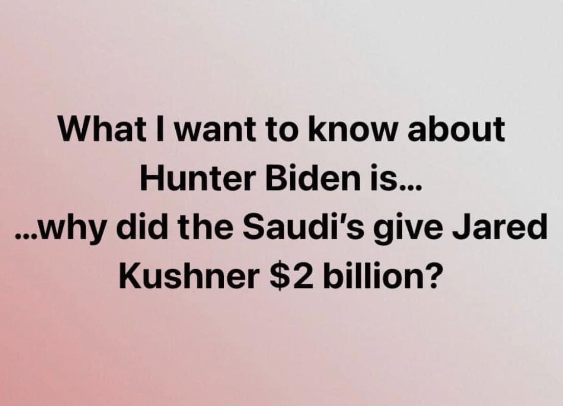 What want to know about Hunter Biden is why did the Saudis give Jared Kushner 2 billion