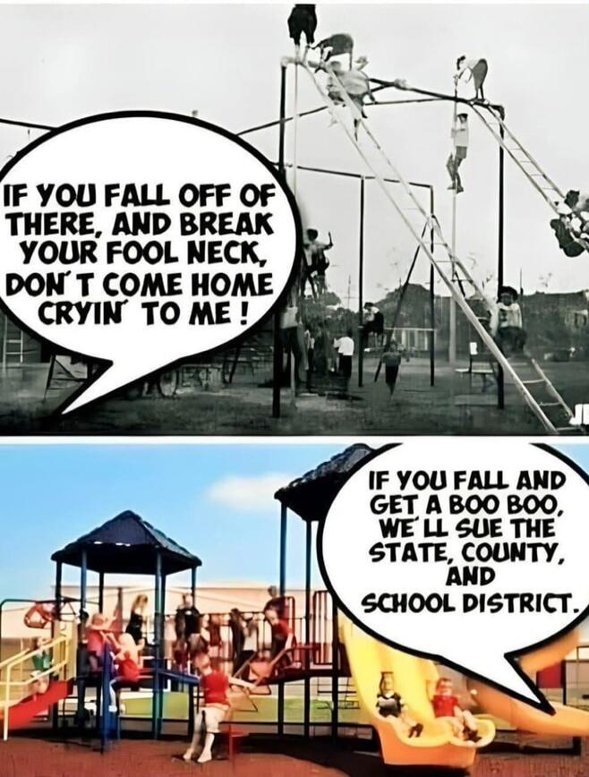 IF YOU FALL OFF OF THERE, AND BREAK YOUR FOOL NECK, DON'T COME HOME CRYIN' TO ME! IF YOU FALL AND GET A BOO BOO, WE'LL SUE THE STATE, COUNTY, AND SCHOOL DISTRICT.