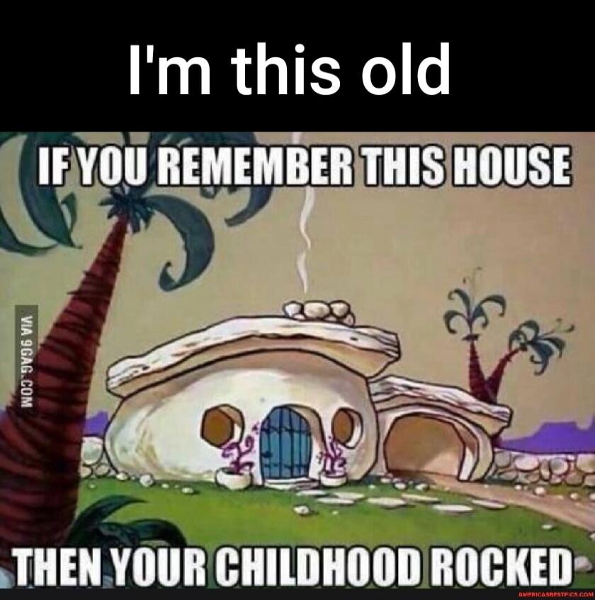 I'm this old IF YOU REMEMBER THIS HOUSE THEN YOUR CHILDHOOD ROCKED