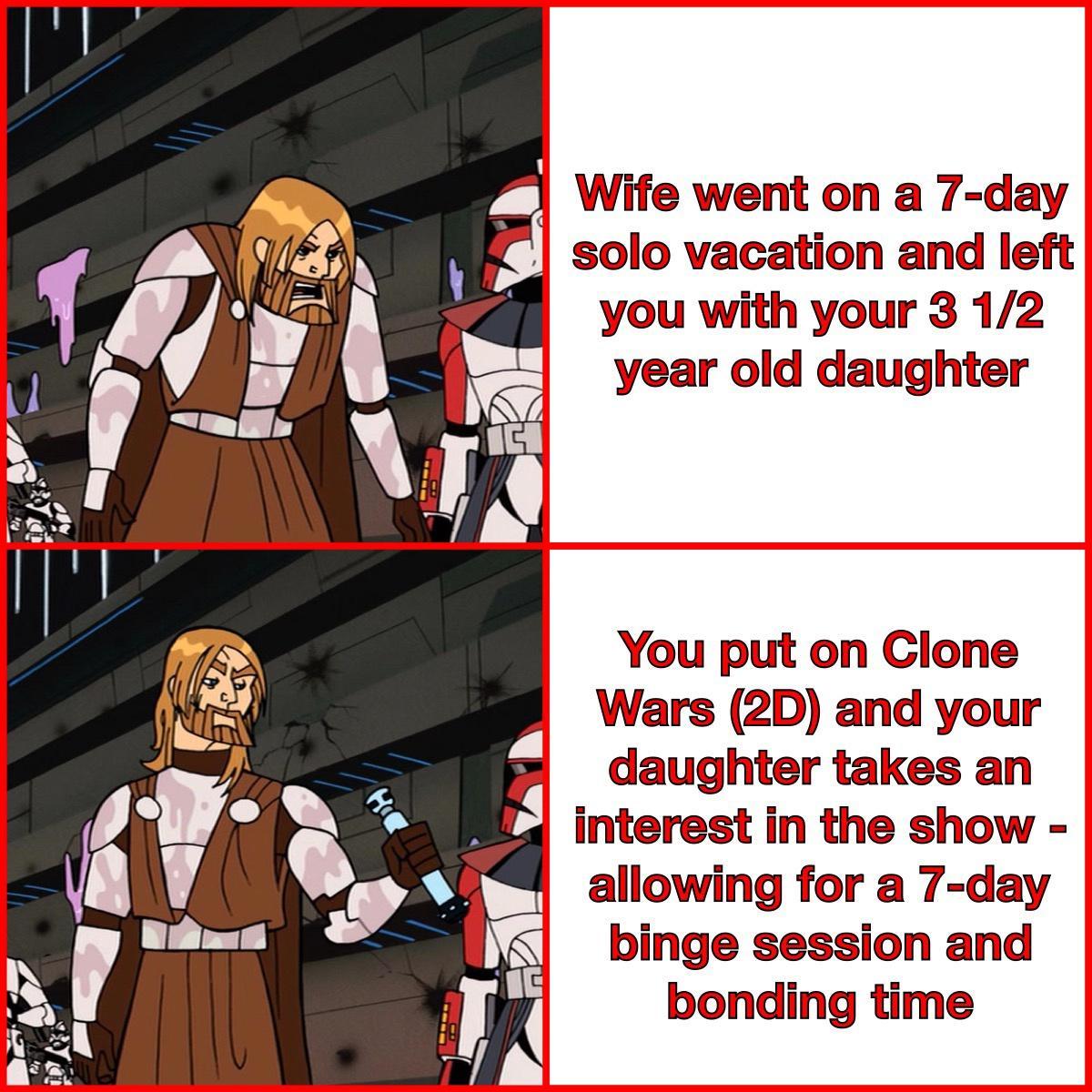 P Wife went on a 7 day i solo vacation and left s You with your 3 12 year old daughter You put on Clone Wars 2D and your daughter takes an interest in the show allowing for a 7 day binge session and bonding time