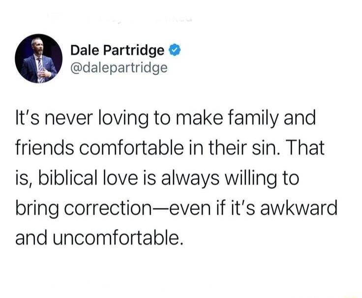 Dale Partridge dalepartridge Its never loving to make family and friends comfortable in their sin That is biblical love is always willing to bring correctioneven if its awkward and uncomfortable