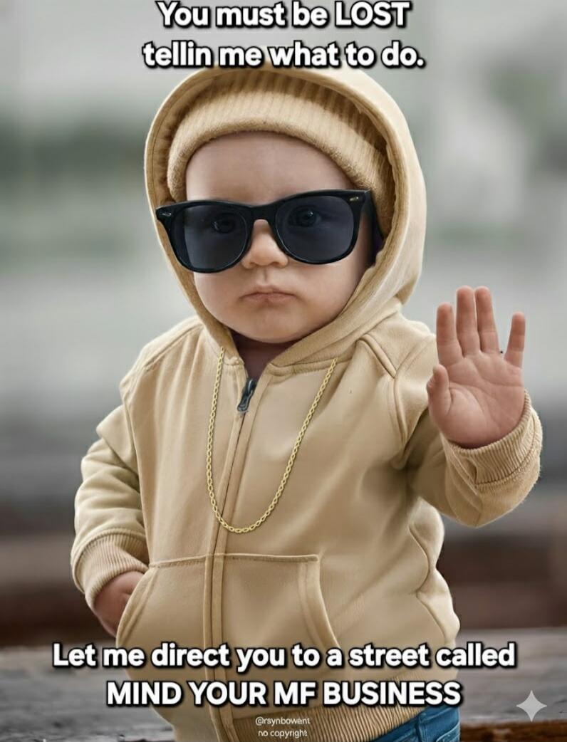 You must be LOST tellin me what to do. Let me direct you to a street called MIND YOUR MF BUSINESS