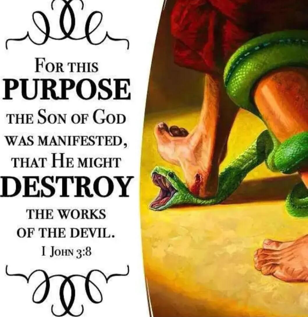 For THiS PURPOSE THE SoN oF Gop WAS MANIFESTED THAT HE MIGHT DESTROY THE WORKS OF THE DEVIL 1 Jomn 38