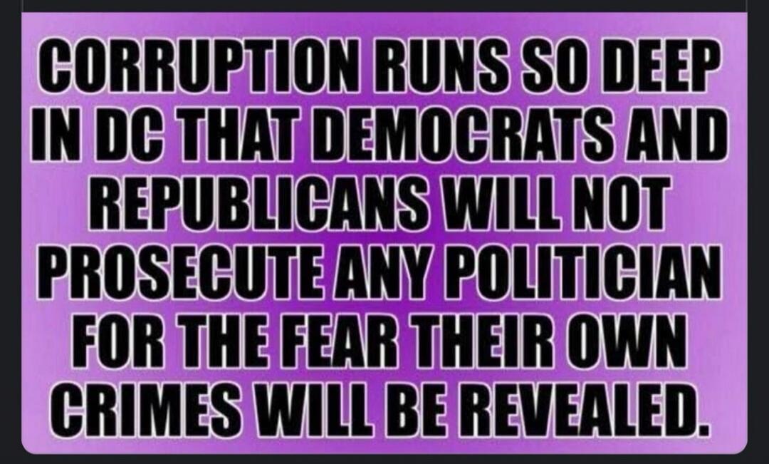 CORRUPTION RUNS SO DEEP IN DC THAT DEMOCRATS AND REPUBLICANS WILL NOT PROSECUTE ANY POLITICIAN FOR THE FEAR THEIR OWN CRIMES WILL BE REVEALED.