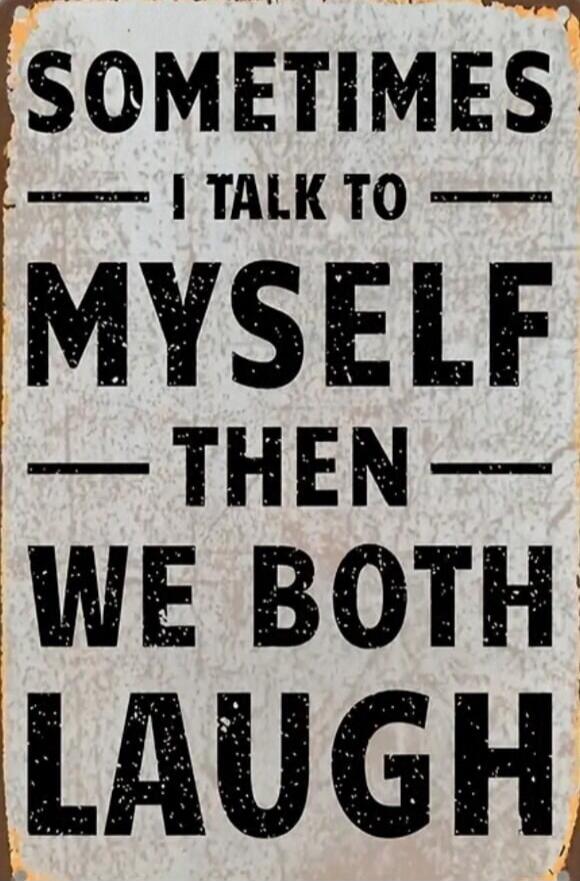 SOMETIMES I TALK TO MYSELF THEN WE BOTH LAUGH