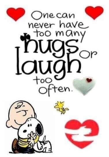 One can never have too many hugs Or laugh too Often.