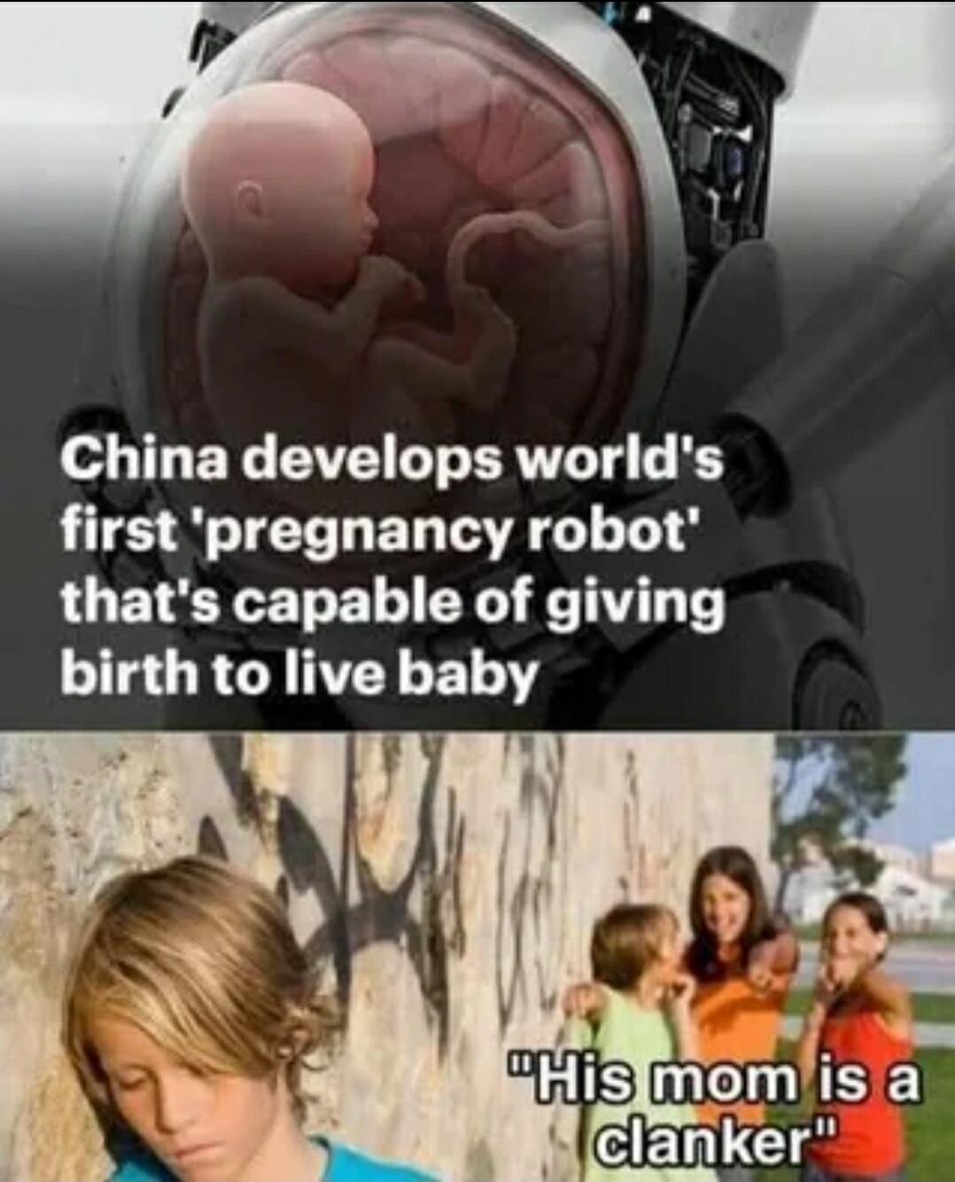 China develops world's first 'pregnancy robot' that's capable of giving birth to live baby. His mom is a clanker.
