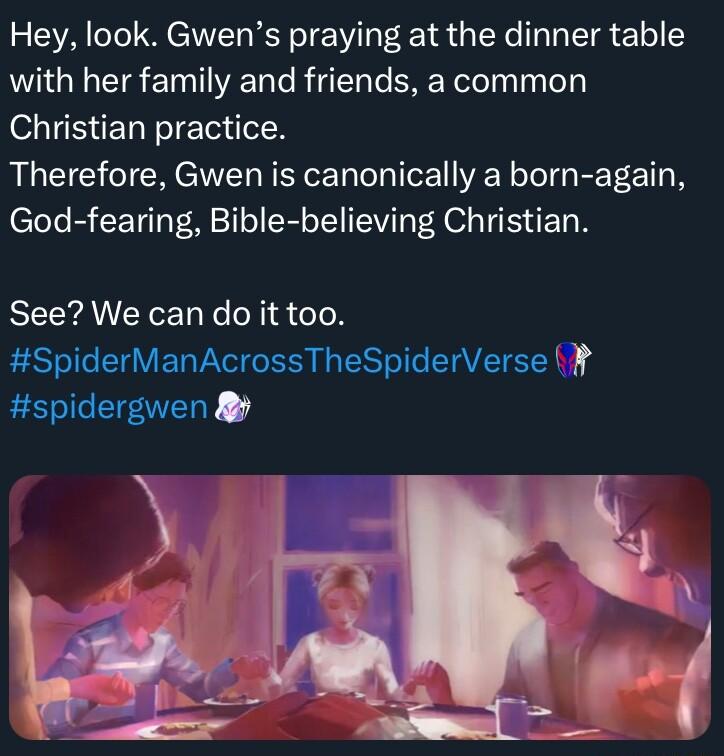 Hey look Gwens praying at the dinner table with her family and friends a common Christian practice Therefore Gwen is canonically a born again God fearing Bible believing Christian SEEAVEYEL ol eTeH SpiderManAcrossTheSpiderVerse spidergwen W 4