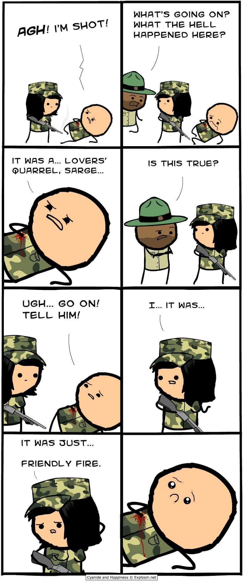 IT WAS A LOVERS QUARREL SARGE UGH GO ON TELL HIM IT WAS JUST FRIENDLY FIRE WHATS GOING ONP WHAT THE HELL HAPPENED HERE