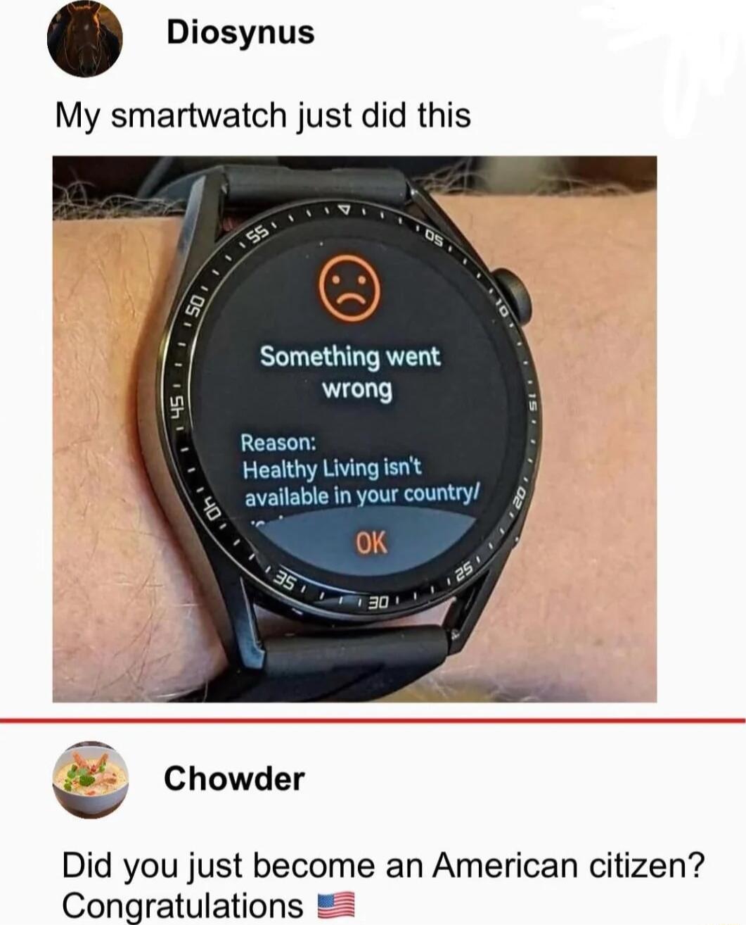 Diosynus My smartwatch just did this Something went wrong Chowder Did you just become an American citizen Congratulations
