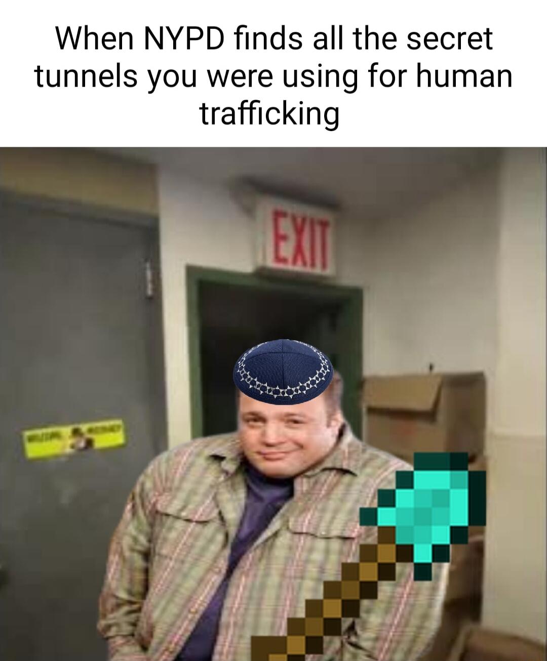 When NYPD finds all the secret tunnels you were using for human trafficking