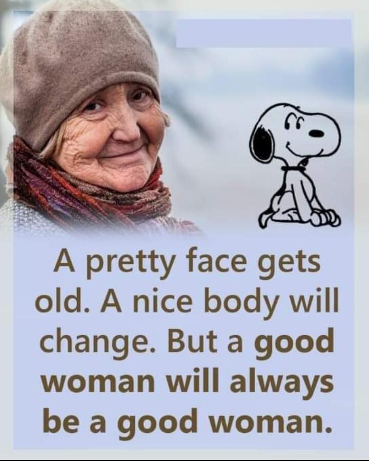 A pretty face gets old A nice body will change But a good woman will always be a good woman