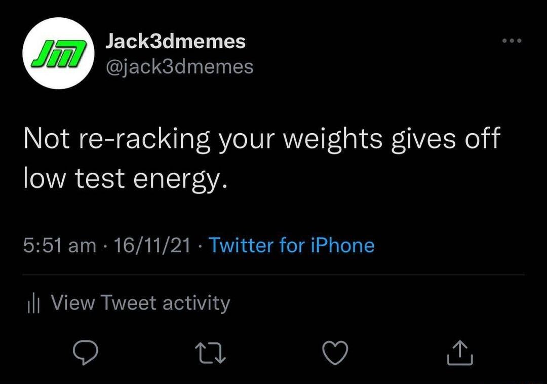 Jack3dmemes I T N ETn 1S Not re racking your weights gives off WA R TaITE 551am 161121 Twitter for iPhone Il View Tweet activity n v