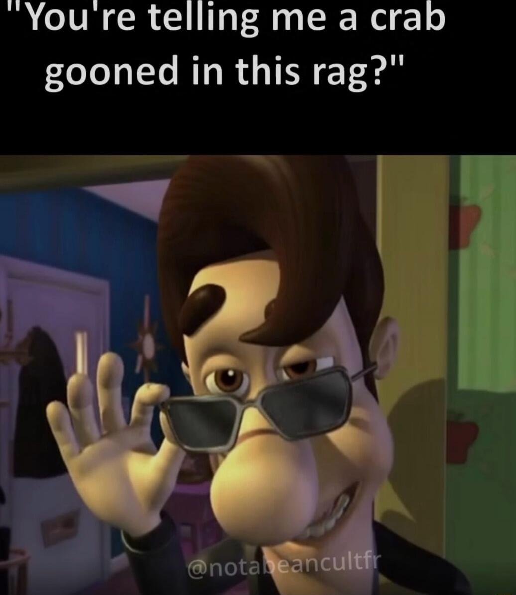 You're telling me a crab gooned in this rag?