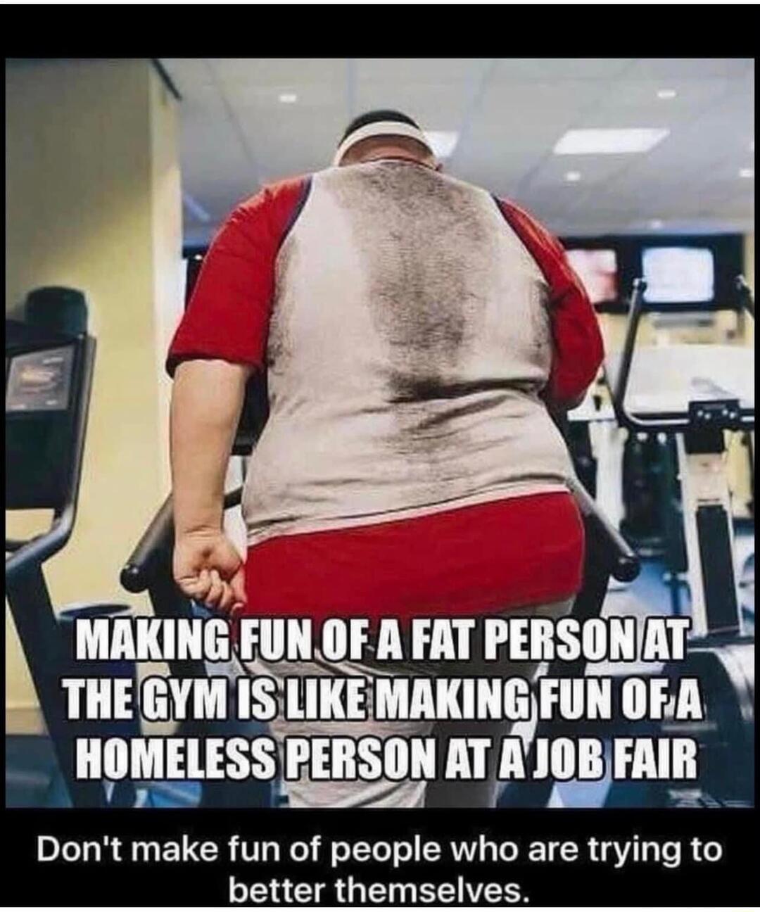 UNOF A FAT PEIISlliIiL LIKE MIKINEJIIIII 117 HIlESS HS IIlIA HBFIIE Dont make fun of peuple who EICRGLI R better themselves