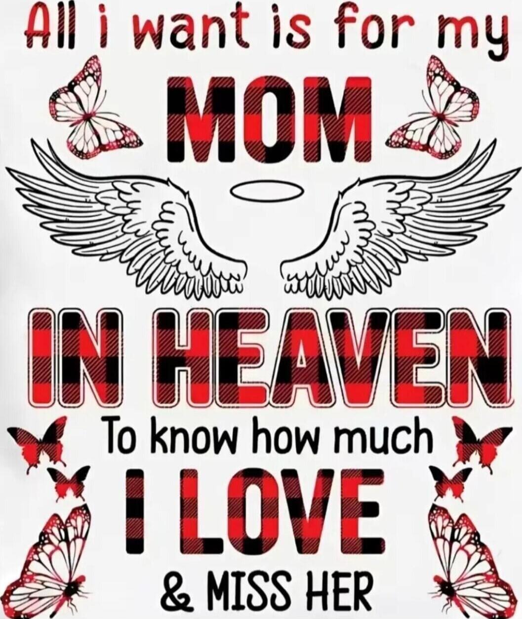 All i want is for my MOM IN HEAVEN To know how much I LOVE & MISS HER
