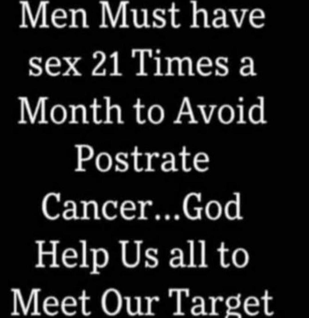 Men Must have sex 21 Times a Month to Avoid Postrate Cancer...God Help Us all to Meet Our Target