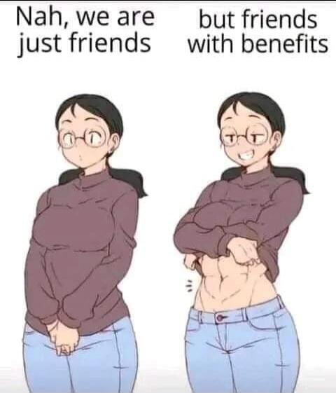 Nah, we are just friends but friends with benefits
