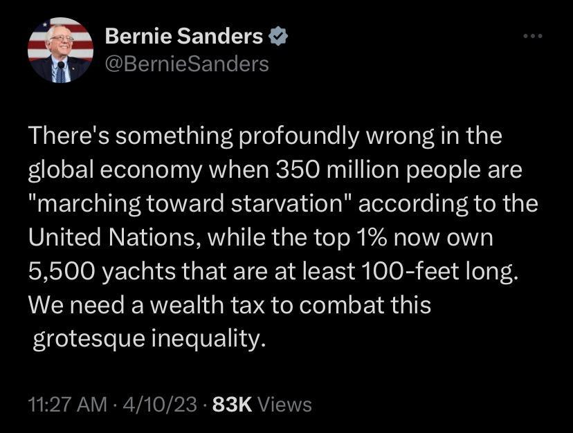 Bernie Sanders CEEIGIERERT S Theres something profoundly wrong in the global economy when 350 million people are marching toward starvation according to the United Nations while the top 1 now own 5500 yachts that are at least 100 feet long LEREECEREEIGRENS ool IR T GV TTET A 1127 AM 41023 83K Views