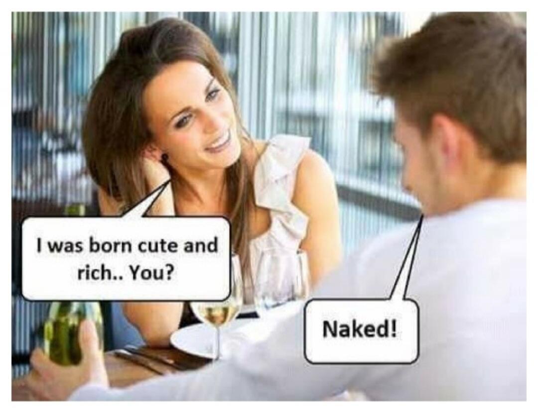 I was born cute and rich.. You? Naked!