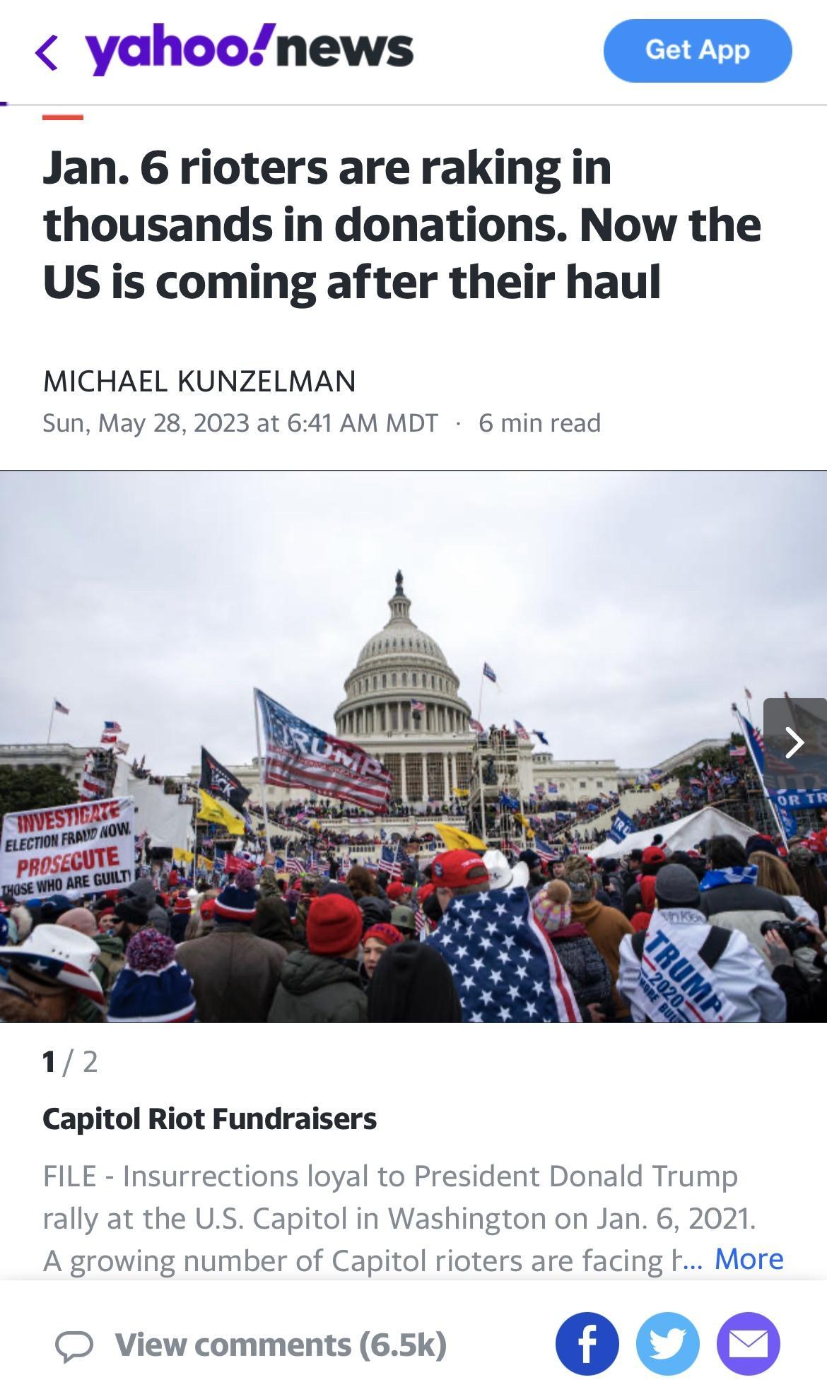 yahoonews Jan 6 rioters are raking in thousands in donations Now the US is coming after their haul MICHAEL KUNZELMAN Sun May 28 2023 at 641 AM MDT 6 min read Capitol Riot Fundraisers FILE Insurrections loyal to Pre rally at the US Capitol in A growing number of Capitol riote sident Donald Trump n on Jan 6 2021 e facing More View comments 65k o o o