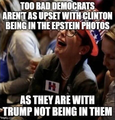TOO BAD DEMOCRATS AREN'T AS UPSET WITH CLINTON BEING IN THE EPSTEIN PHOTOS AS THEY ARE WITH TRUMP NOT BEING IN THEM