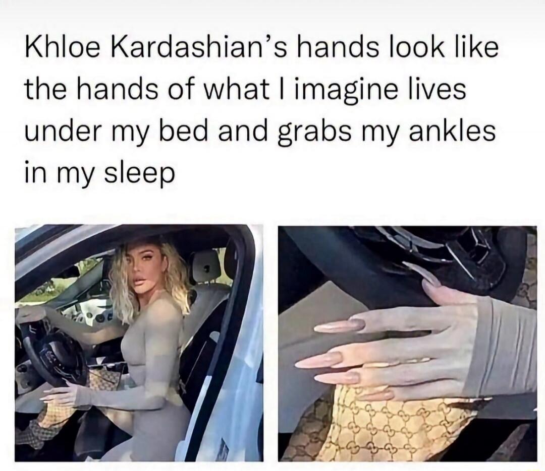 Khloe Kardashian's hands look like the hands of what I imagine lives under my bed and grabs my ankles in my sleep